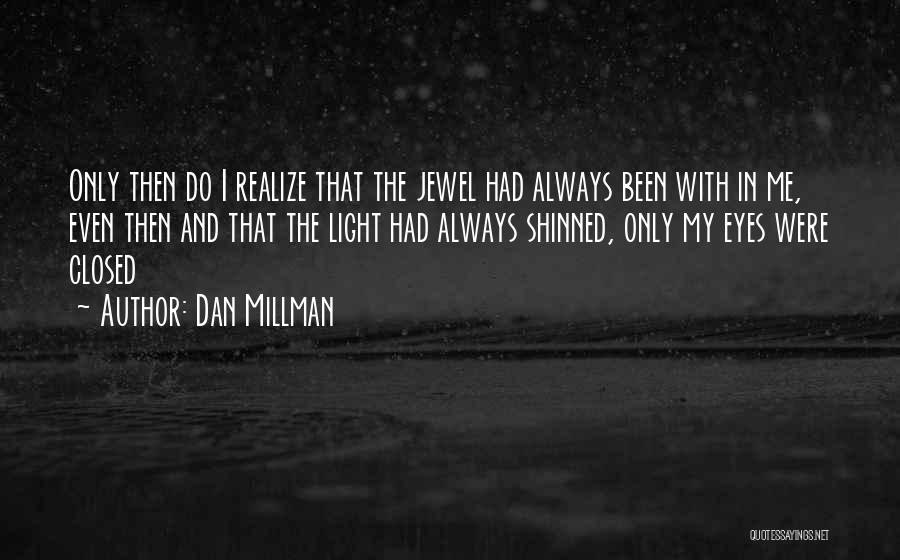 Dan Millman Quotes: Only Then Do I Realize That The Jewel Had Always Been With In Me, Even Then And That The Light