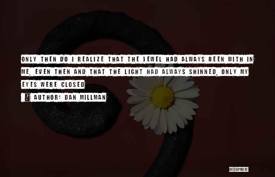 Dan Millman Quotes: Only Then Do I Realize That The Jewel Had Always Been With In Me, Even Then And That The Light