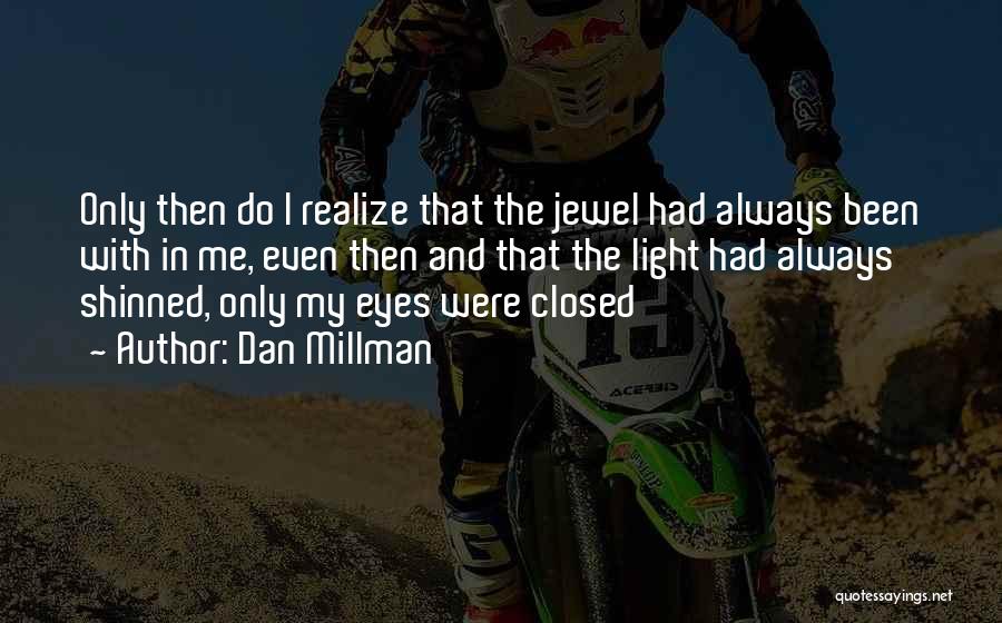 Dan Millman Quotes: Only Then Do I Realize That The Jewel Had Always Been With In Me, Even Then And That The Light