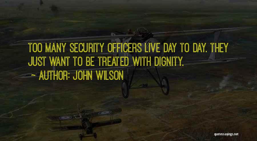 John Wilson Quotes: Too Many Security Officers Live Day To Day. They Just Want To Be Treated With Dignity.