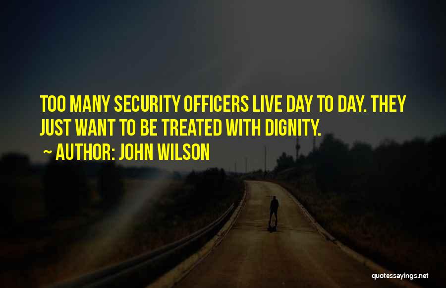 John Wilson Quotes: Too Many Security Officers Live Day To Day. They Just Want To Be Treated With Dignity.