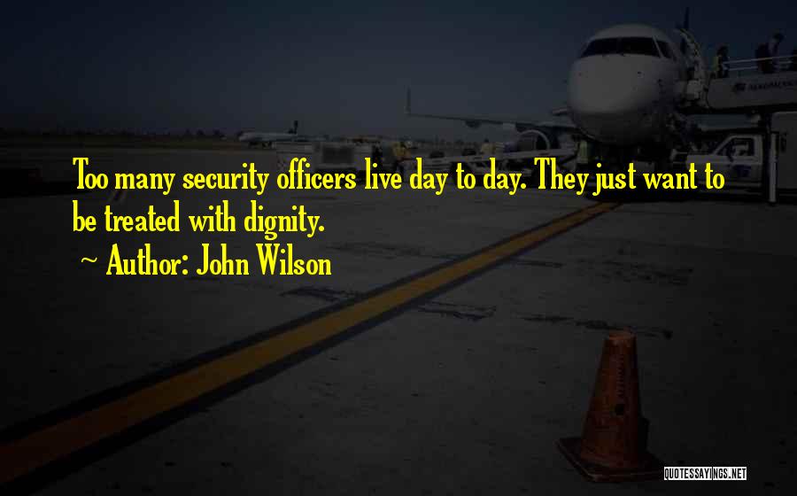 John Wilson Quotes: Too Many Security Officers Live Day To Day. They Just Want To Be Treated With Dignity.