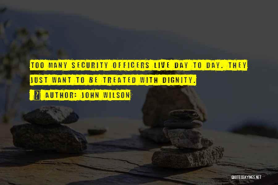 John Wilson Quotes: Too Many Security Officers Live Day To Day. They Just Want To Be Treated With Dignity.