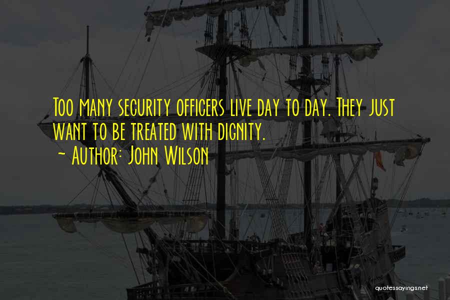 John Wilson Quotes: Too Many Security Officers Live Day To Day. They Just Want To Be Treated With Dignity.