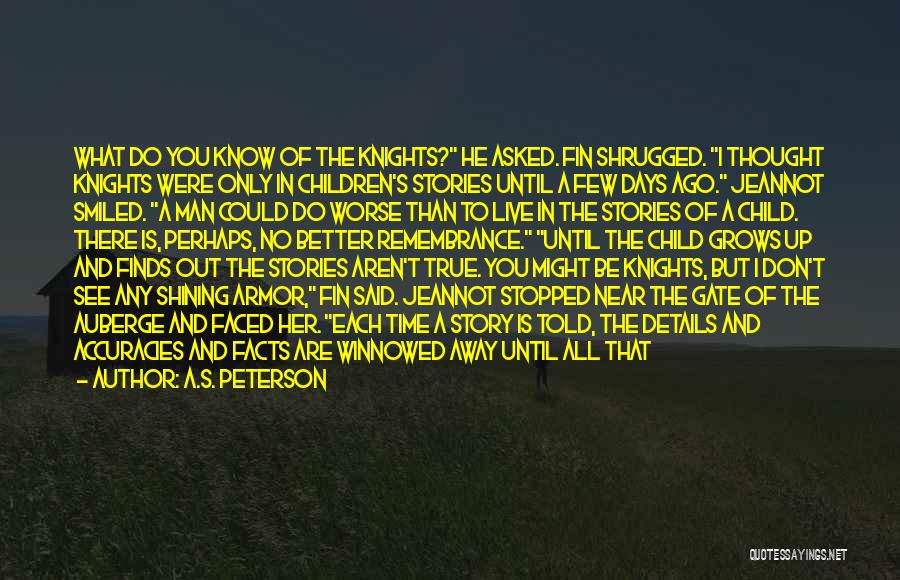 A.S. Peterson Quotes: What Do You Know Of The Knights? He Asked. Fin Shrugged. I Thought Knights Were Only In Children's Stories Until