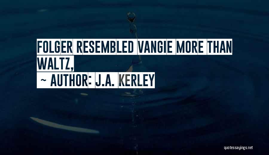 J.A. Kerley Quotes: Folger Resembled Vangie More Than Waltz,