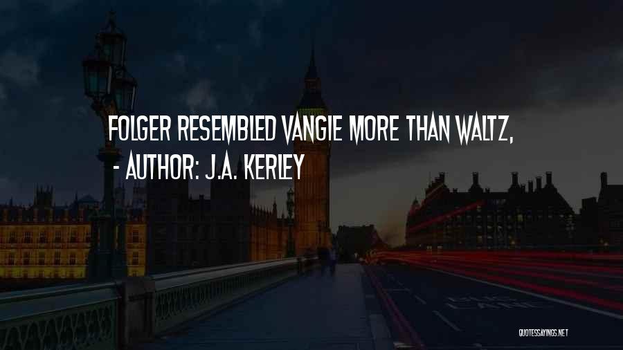 J.A. Kerley Quotes: Folger Resembled Vangie More Than Waltz,