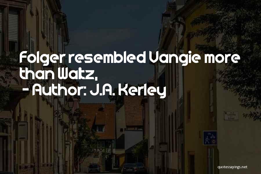 J.A. Kerley Quotes: Folger Resembled Vangie More Than Waltz,