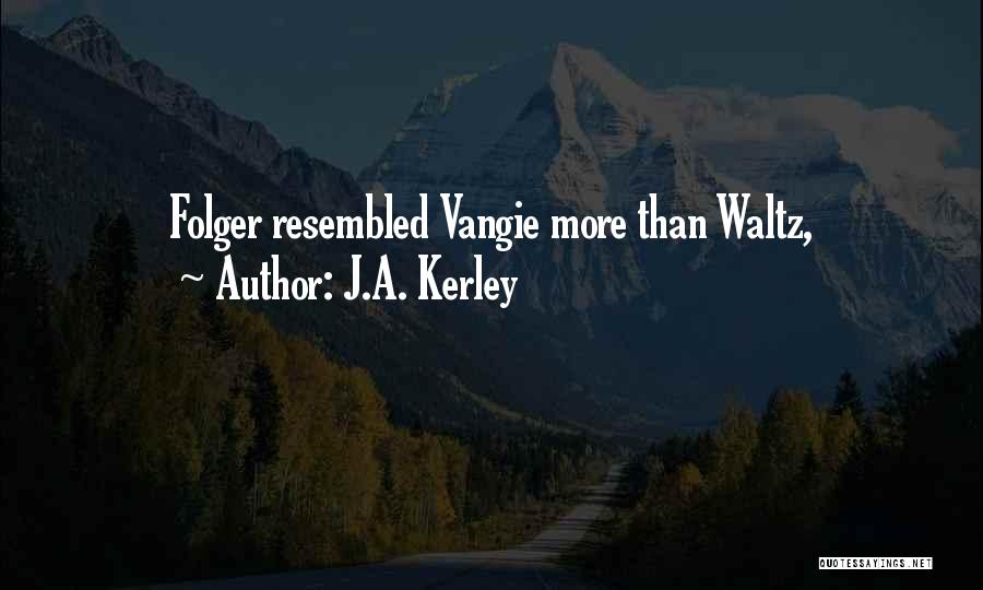 J.A. Kerley Quotes: Folger Resembled Vangie More Than Waltz,