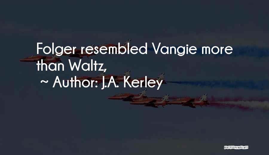 J.A. Kerley Quotes: Folger Resembled Vangie More Than Waltz,