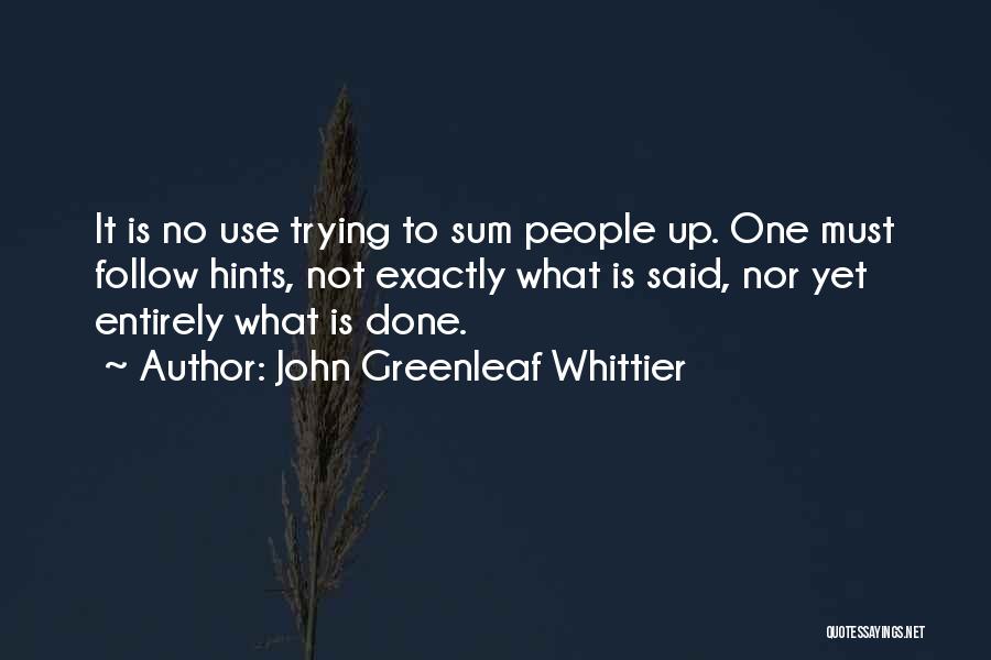 John Greenleaf Whittier Quotes: It Is No Use Trying To Sum People Up. One Must Follow Hints, Not Exactly What Is Said, Nor Yet