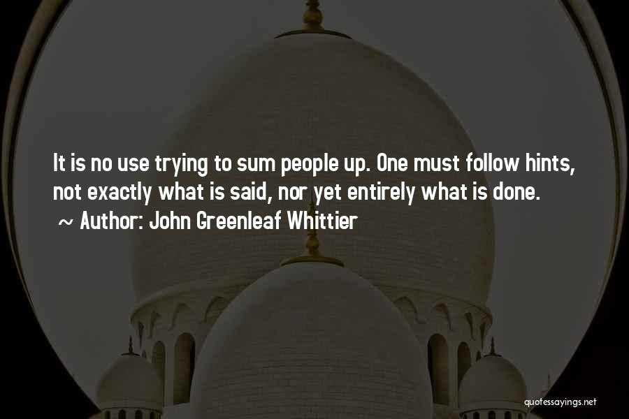 John Greenleaf Whittier Quotes: It Is No Use Trying To Sum People Up. One Must Follow Hints, Not Exactly What Is Said, Nor Yet