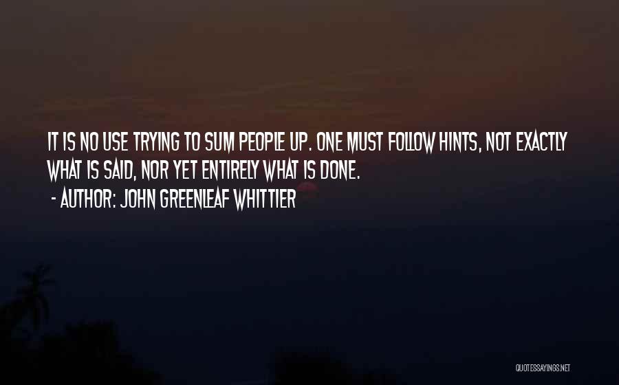 John Greenleaf Whittier Quotes: It Is No Use Trying To Sum People Up. One Must Follow Hints, Not Exactly What Is Said, Nor Yet