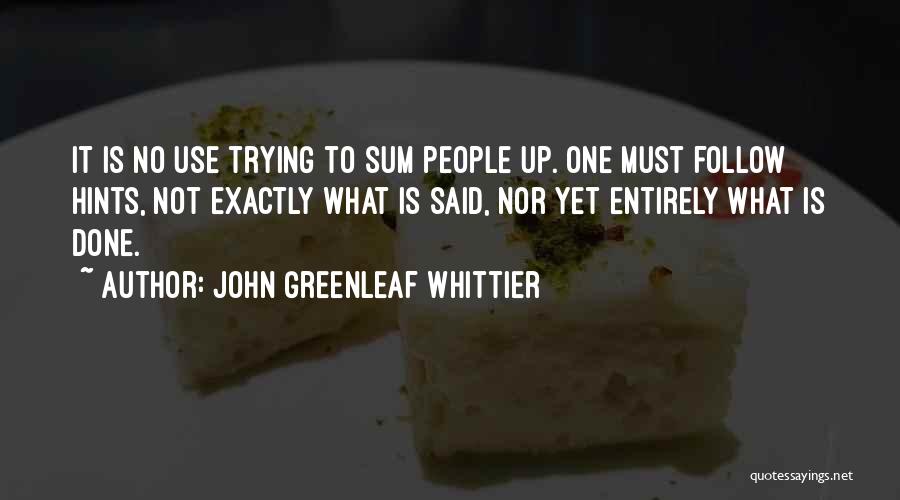 John Greenleaf Whittier Quotes: It Is No Use Trying To Sum People Up. One Must Follow Hints, Not Exactly What Is Said, Nor Yet
