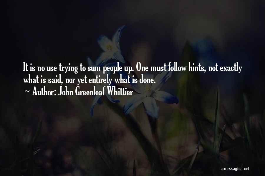 John Greenleaf Whittier Quotes: It Is No Use Trying To Sum People Up. One Must Follow Hints, Not Exactly What Is Said, Nor Yet