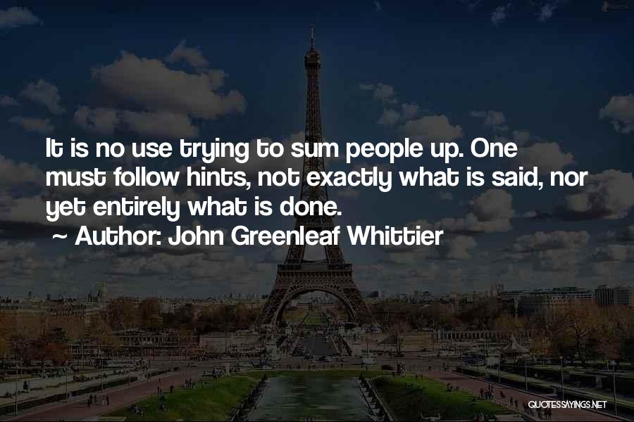 John Greenleaf Whittier Quotes: It Is No Use Trying To Sum People Up. One Must Follow Hints, Not Exactly What Is Said, Nor Yet