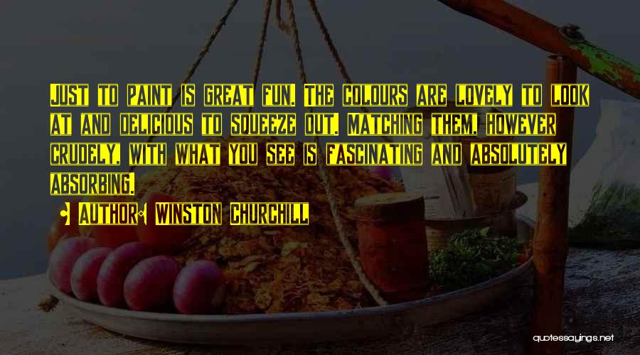 Winston Churchill Quotes: Just To Paint Is Great Fun. The Colours Are Lovely To Look At And Delicious To Squeeze Out. Matching Them,