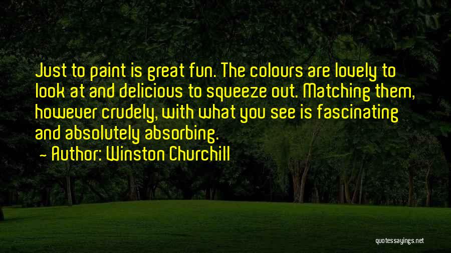Winston Churchill Quotes: Just To Paint Is Great Fun. The Colours Are Lovely To Look At And Delicious To Squeeze Out. Matching Them,