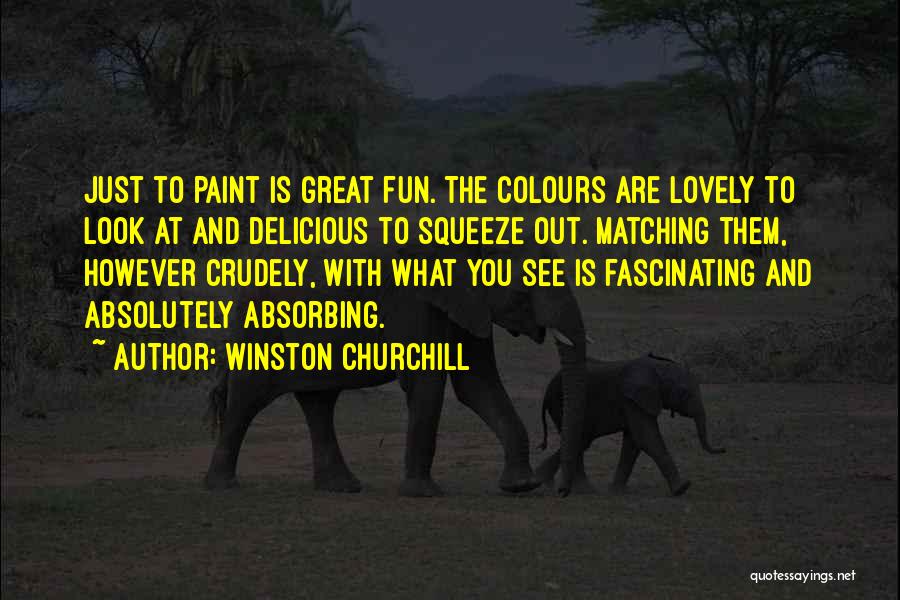 Winston Churchill Quotes: Just To Paint Is Great Fun. The Colours Are Lovely To Look At And Delicious To Squeeze Out. Matching Them,