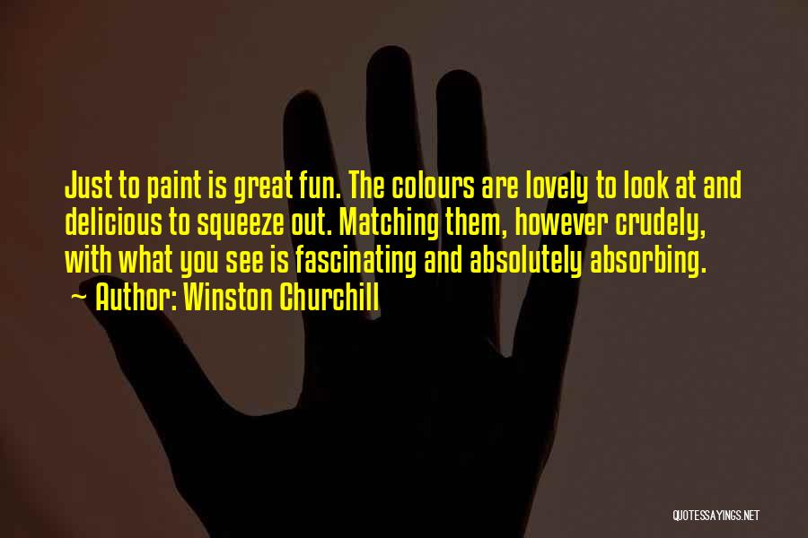 Winston Churchill Quotes: Just To Paint Is Great Fun. The Colours Are Lovely To Look At And Delicious To Squeeze Out. Matching Them,