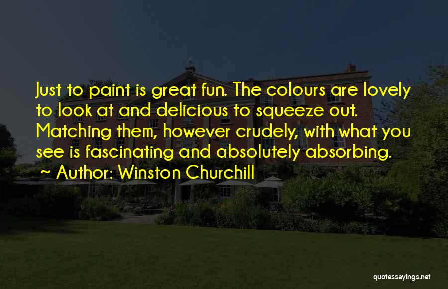 Winston Churchill Quotes: Just To Paint Is Great Fun. The Colours Are Lovely To Look At And Delicious To Squeeze Out. Matching Them,