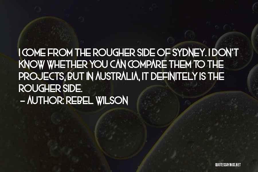 Rebel Wilson Quotes: I Come From The Rougher Side Of Sydney. I Don't Know Whether You Can Compare Them To The Projects, But