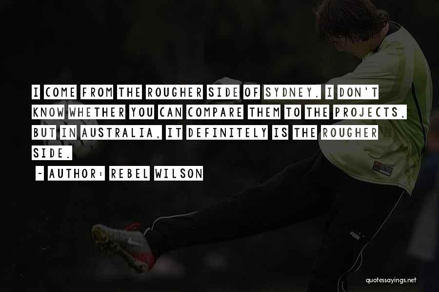 Rebel Wilson Quotes: I Come From The Rougher Side Of Sydney. I Don't Know Whether You Can Compare Them To The Projects, But