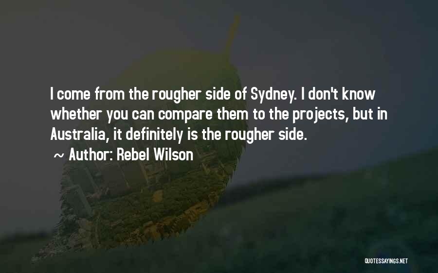 Rebel Wilson Quotes: I Come From The Rougher Side Of Sydney. I Don't Know Whether You Can Compare Them To The Projects, But