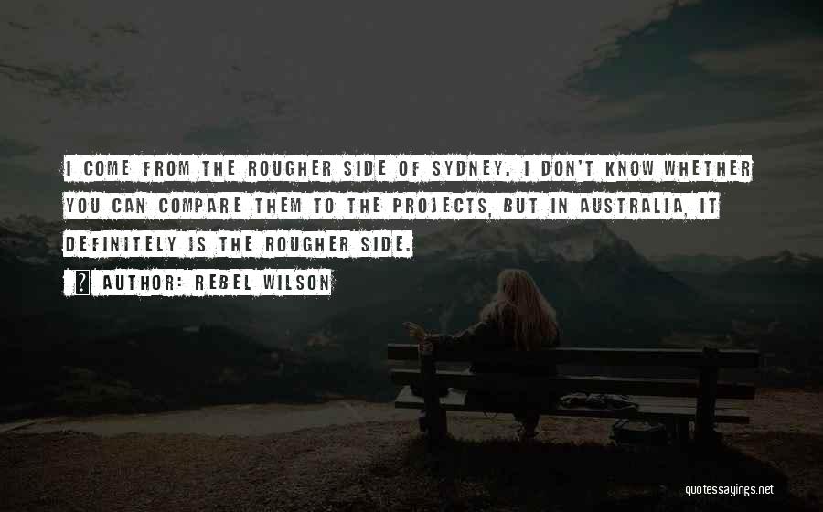 Rebel Wilson Quotes: I Come From The Rougher Side Of Sydney. I Don't Know Whether You Can Compare Them To The Projects, But