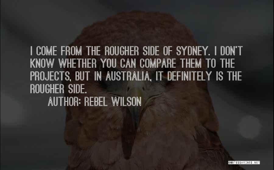 Rebel Wilson Quotes: I Come From The Rougher Side Of Sydney. I Don't Know Whether You Can Compare Them To The Projects, But