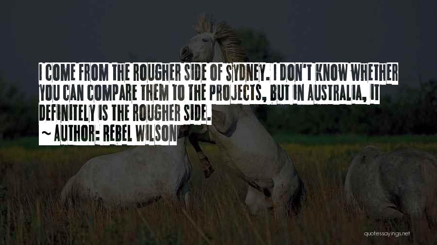 Rebel Wilson Quotes: I Come From The Rougher Side Of Sydney. I Don't Know Whether You Can Compare Them To The Projects, But