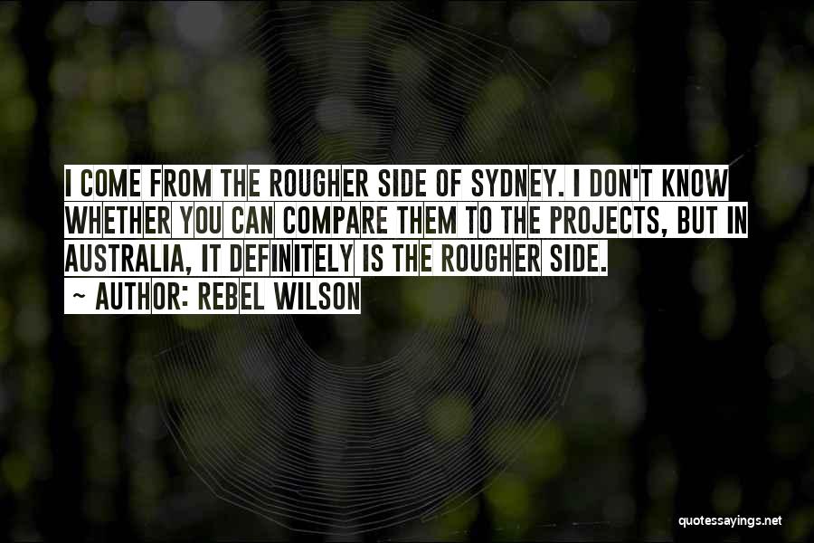 Rebel Wilson Quotes: I Come From The Rougher Side Of Sydney. I Don't Know Whether You Can Compare Them To The Projects, But