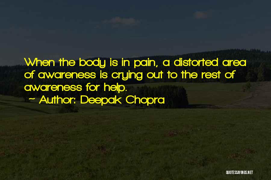 Deepak Chopra Quotes: When The Body Is In Pain, A Distorted Area Of Awareness Is Crying Out To The Rest Of Awareness For