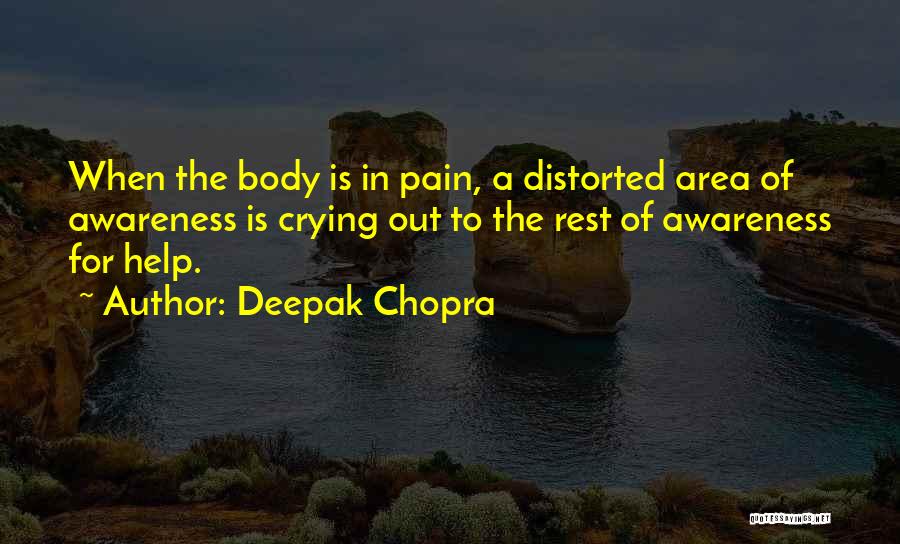 Deepak Chopra Quotes: When The Body Is In Pain, A Distorted Area Of Awareness Is Crying Out To The Rest Of Awareness For