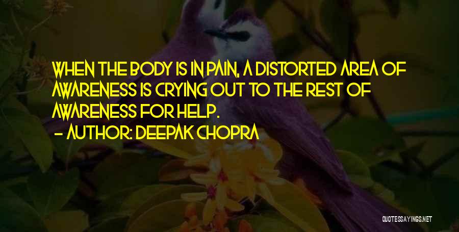 Deepak Chopra Quotes: When The Body Is In Pain, A Distorted Area Of Awareness Is Crying Out To The Rest Of Awareness For
