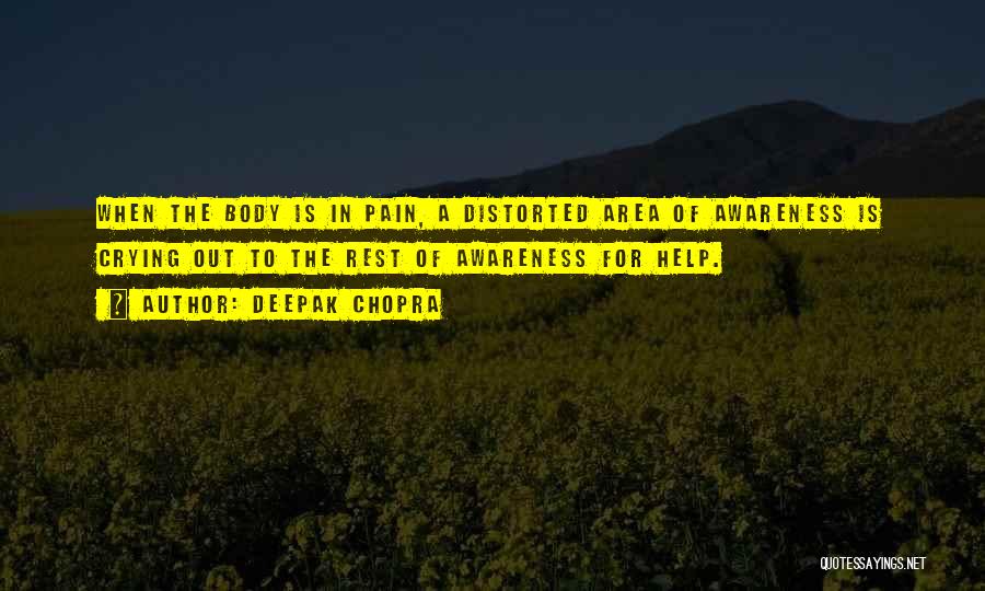 Deepak Chopra Quotes: When The Body Is In Pain, A Distorted Area Of Awareness Is Crying Out To The Rest Of Awareness For