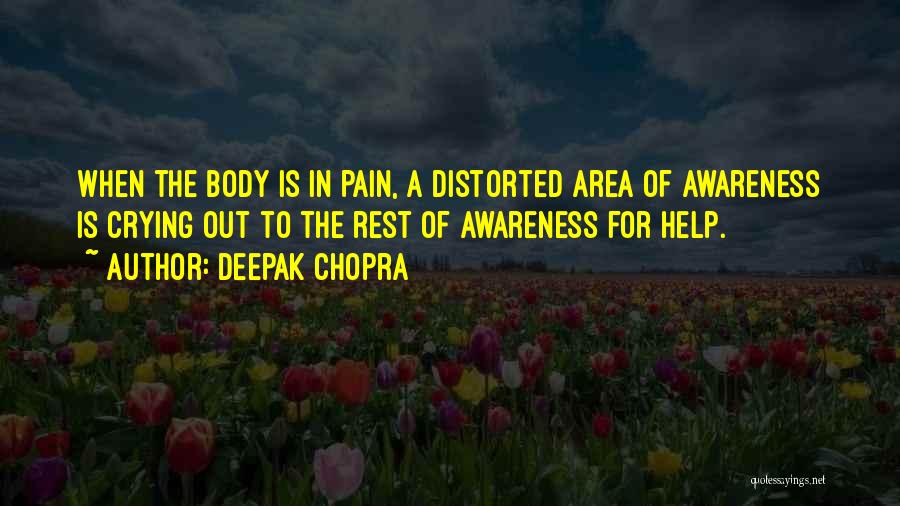 Deepak Chopra Quotes: When The Body Is In Pain, A Distorted Area Of Awareness Is Crying Out To The Rest Of Awareness For