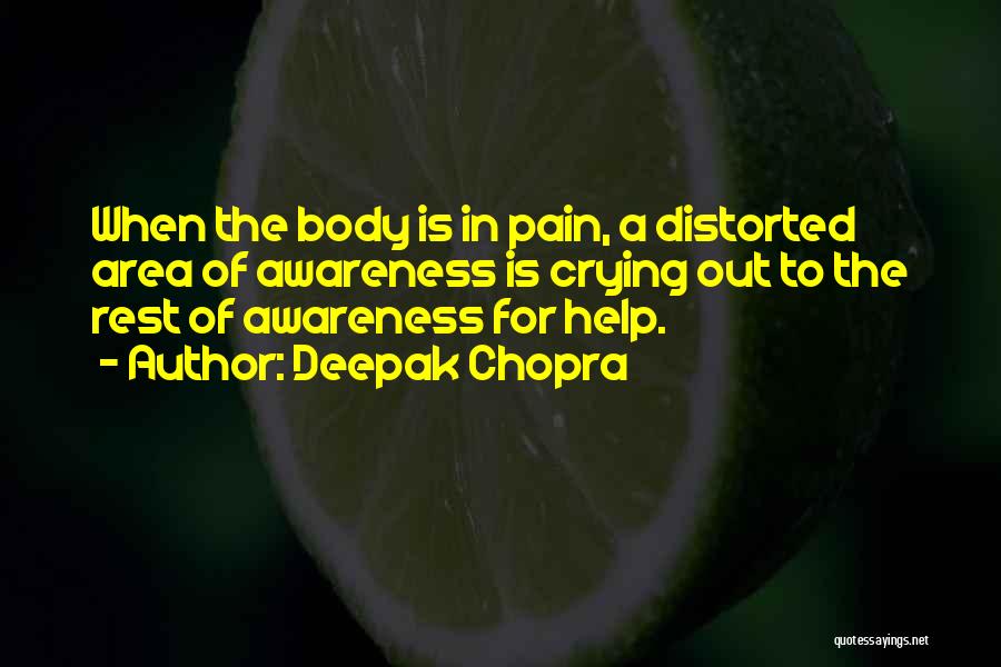 Deepak Chopra Quotes: When The Body Is In Pain, A Distorted Area Of Awareness Is Crying Out To The Rest Of Awareness For