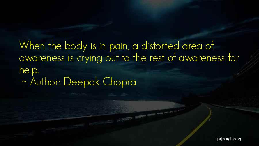 Deepak Chopra Quotes: When The Body Is In Pain, A Distorted Area Of Awareness Is Crying Out To The Rest Of Awareness For