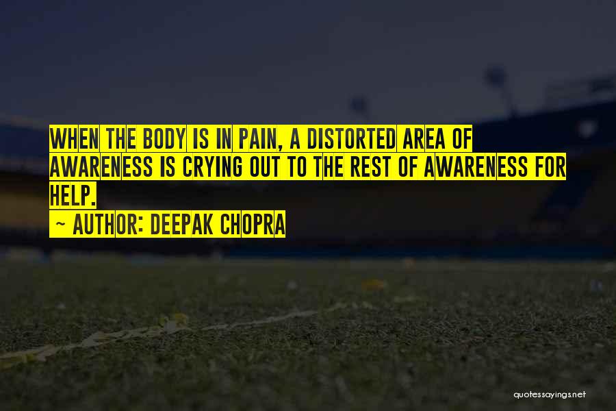 Deepak Chopra Quotes: When The Body Is In Pain, A Distorted Area Of Awareness Is Crying Out To The Rest Of Awareness For