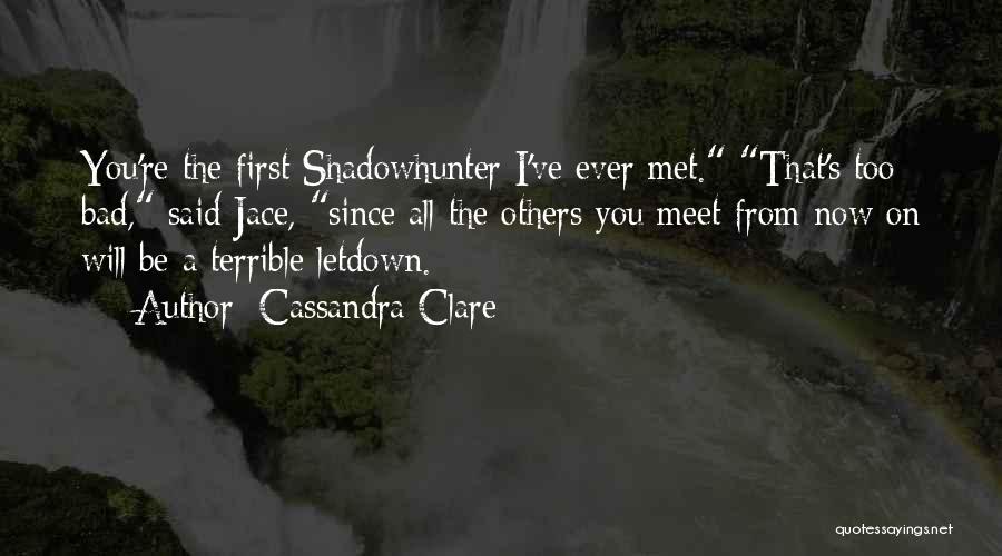 Cassandra Clare Quotes: You're The First Shadowhunter I've Ever Met. That's Too Bad, Said Jace, Since All The Others You Meet From Now