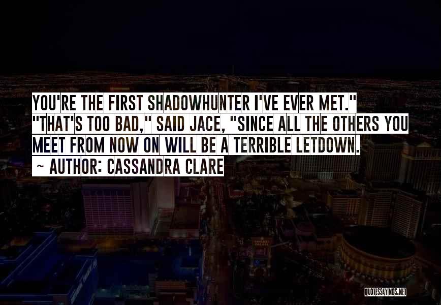 Cassandra Clare Quotes: You're The First Shadowhunter I've Ever Met. That's Too Bad, Said Jace, Since All The Others You Meet From Now