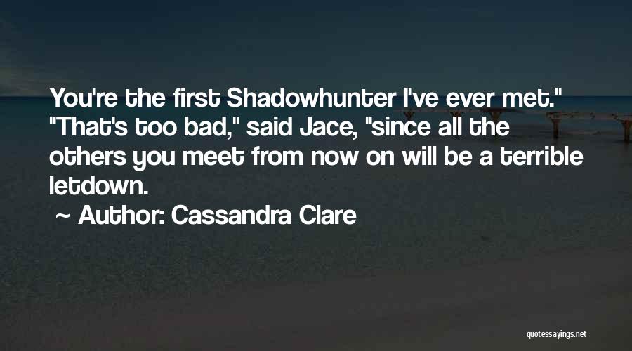 Cassandra Clare Quotes: You're The First Shadowhunter I've Ever Met. That's Too Bad, Said Jace, Since All The Others You Meet From Now