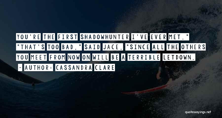 Cassandra Clare Quotes: You're The First Shadowhunter I've Ever Met. That's Too Bad, Said Jace, Since All The Others You Meet From Now