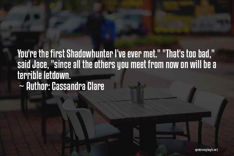 Cassandra Clare Quotes: You're The First Shadowhunter I've Ever Met. That's Too Bad, Said Jace, Since All The Others You Meet From Now