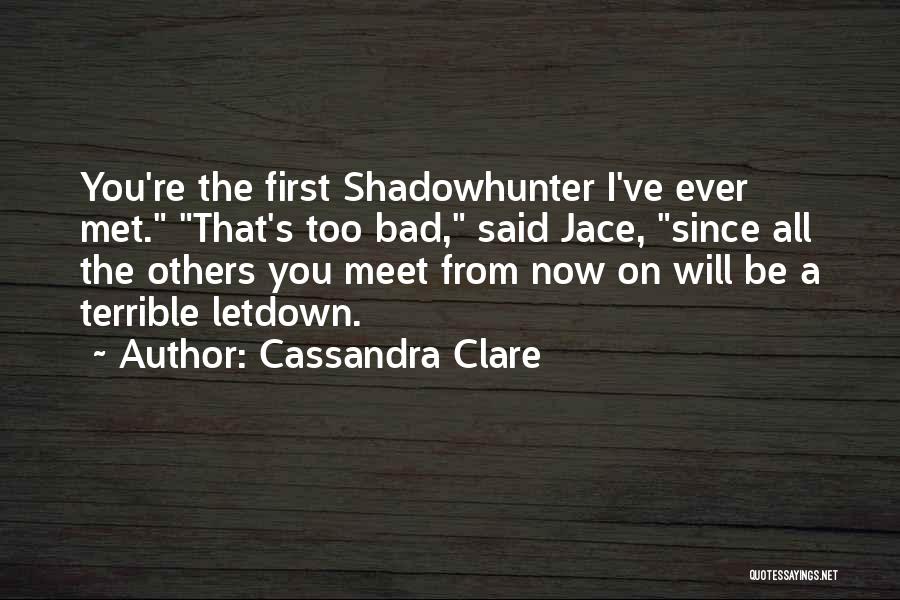 Cassandra Clare Quotes: You're The First Shadowhunter I've Ever Met. That's Too Bad, Said Jace, Since All The Others You Meet From Now