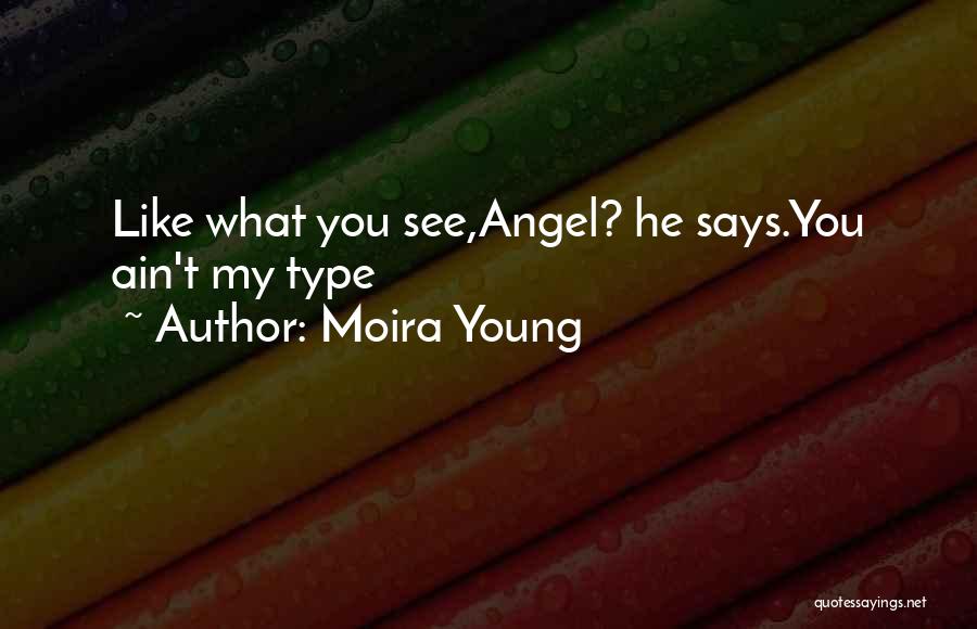 Moira Young Quotes: Like What You See,angel? He Says.you Ain't My Type