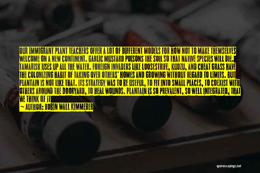 Robin Wall Kimmerer Quotes: Our Immigrant Plant Teachers Offer A Lot Of Different Models For How Not To Make Themselves Welcome On A New