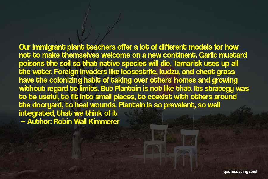 Robin Wall Kimmerer Quotes: Our Immigrant Plant Teachers Offer A Lot Of Different Models For How Not To Make Themselves Welcome On A New