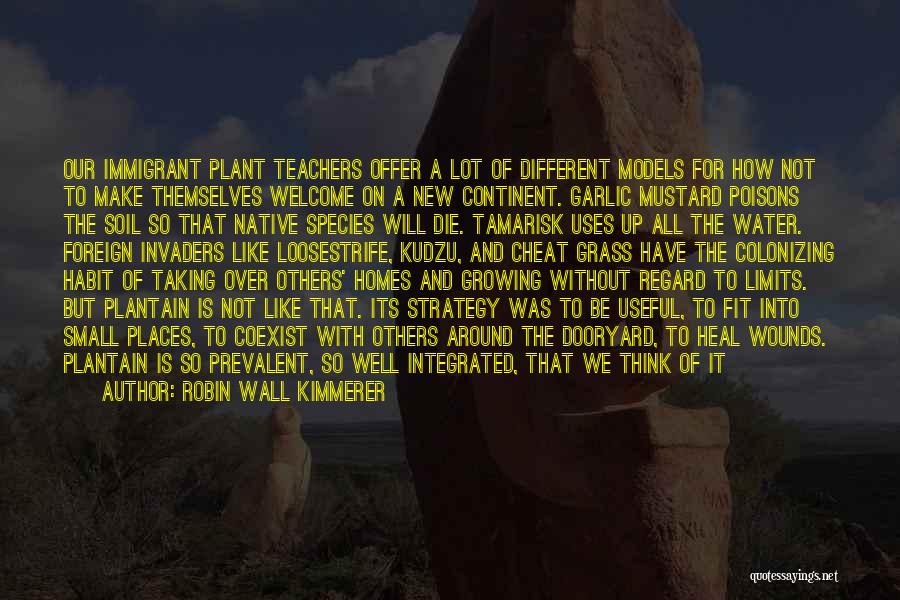 Robin Wall Kimmerer Quotes: Our Immigrant Plant Teachers Offer A Lot Of Different Models For How Not To Make Themselves Welcome On A New